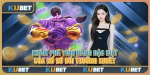 Khám phá tính năng đặc biệt của nổ hũ đổi thưởng Kubet