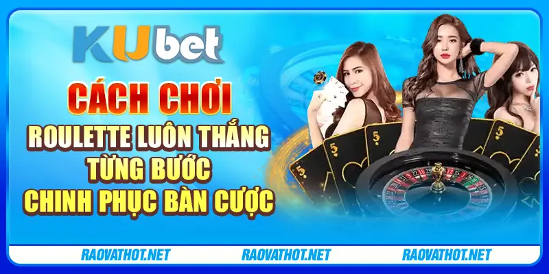 Cách chơi Roulette luôn thắng - Từng bước chinh phục bàn cược