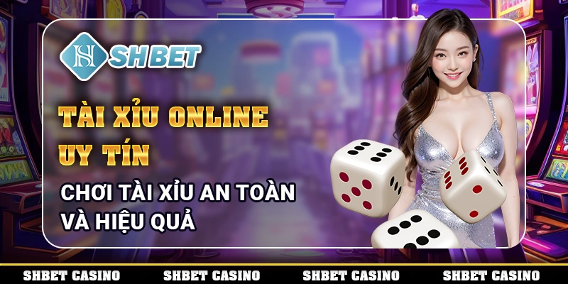 Tài Xỉu Online Uy Tín - Chơi Tài Xỉu An Toàn Và Hiệu Quả