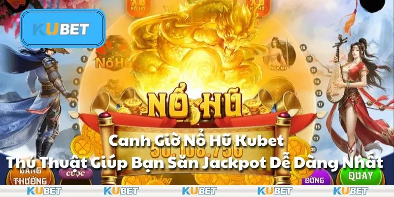 Canh Giờ Nổ Hũ Kubet - Thủ Thuật Giúp Bạn Săn Jackpot Dễ Dàng Nhất