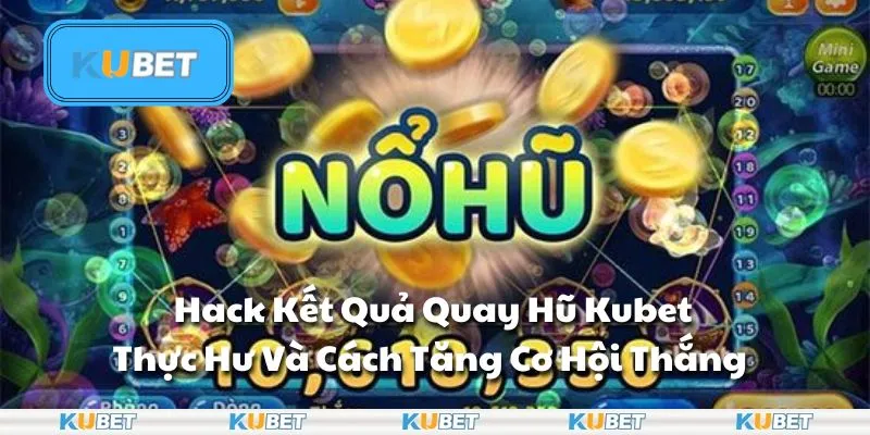 Hack Kết Quả Quay Hũ Kubet - Thực Hư Và Cách Tăng Cơ Hội Thắng