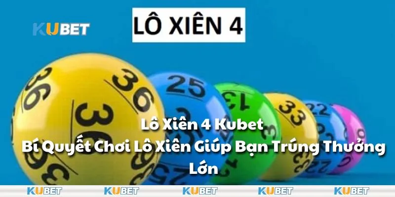 Lô Xiên 4 Kubet - Bí Quyết Chơi Lô Xiên Giúp Bạn Trúng Thưởng Lớn