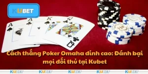 Cách thắng Poker Omaha đỉnh cao: Đánh bại mọi đối thủ tại Kubet